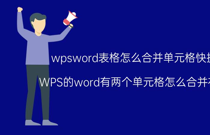 wpsword表格怎么合并单元格快捷键 WPS的word有两个单元格怎么合并在一起？